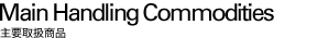 Main Handling Commodities 主要取扱商品